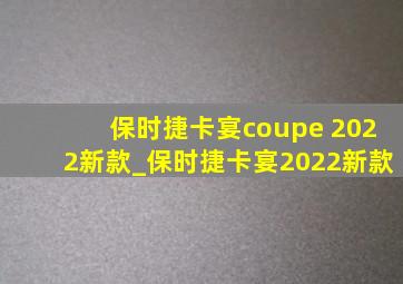 保时捷卡宴coupe 2022新款_保时捷卡宴2022新款